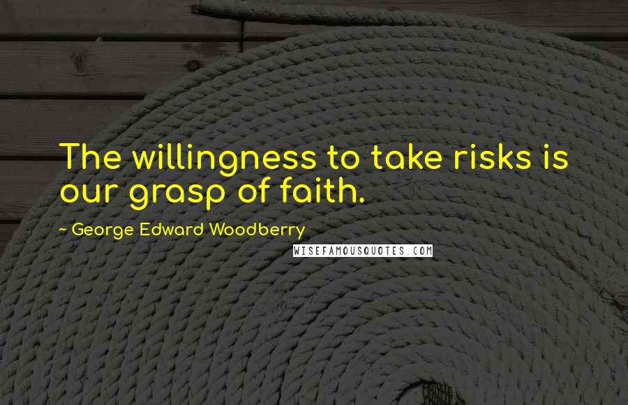 George Edward Woodberry Quotes: The willingness to take risks is our grasp of faith.