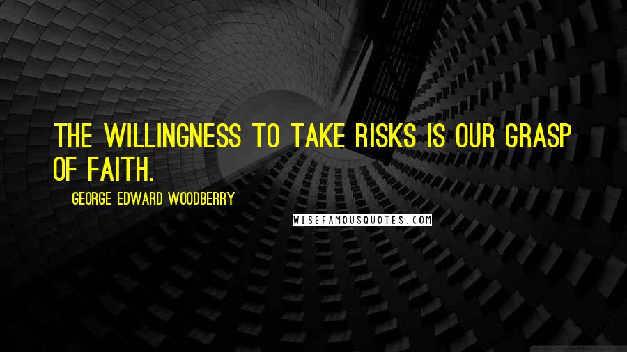 George Edward Woodberry Quotes: The willingness to take risks is our grasp of faith.