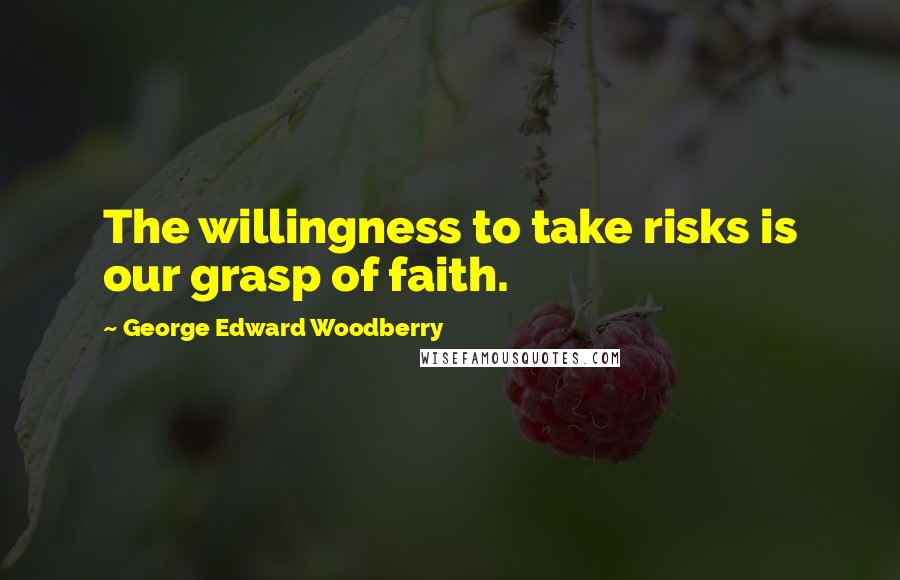 George Edward Woodberry Quotes: The willingness to take risks is our grasp of faith.