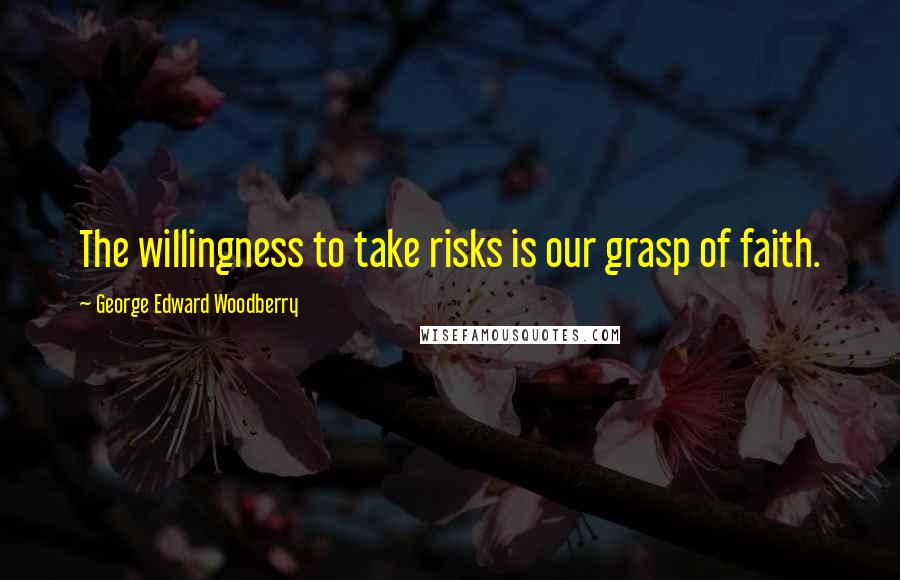 George Edward Woodberry Quotes: The willingness to take risks is our grasp of faith.