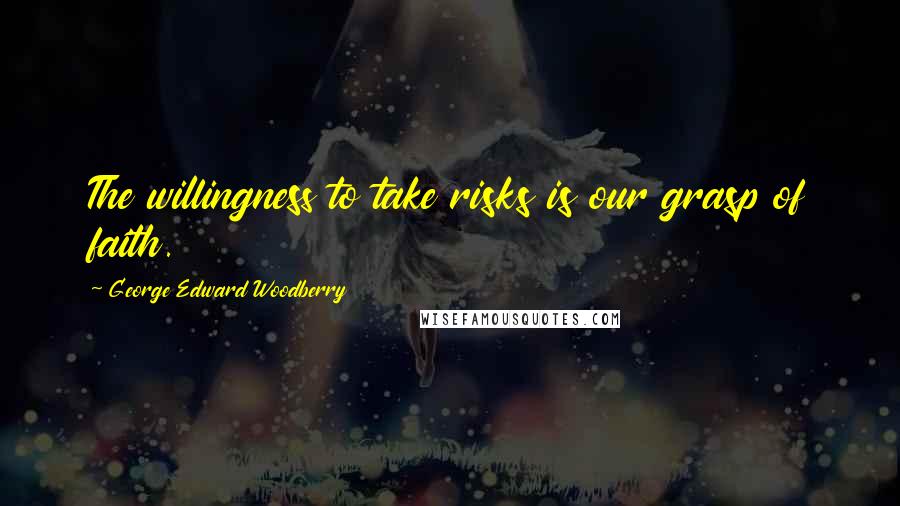 George Edward Woodberry Quotes: The willingness to take risks is our grasp of faith.
