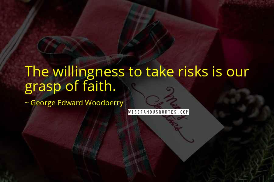 George Edward Woodberry Quotes: The willingness to take risks is our grasp of faith.