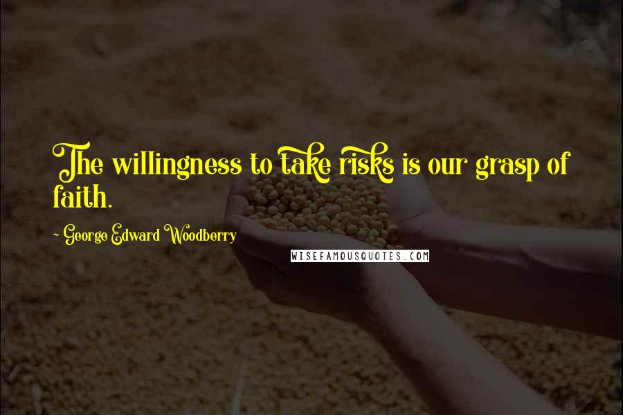 George Edward Woodberry Quotes: The willingness to take risks is our grasp of faith.