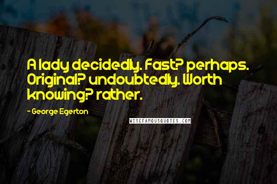George Egerton Quotes: A lady decidedly. Fast? perhaps. Original? undoubtedly. Worth knowing? rather.