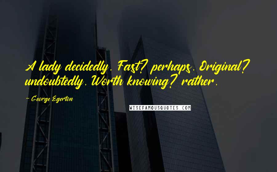 George Egerton Quotes: A lady decidedly. Fast? perhaps. Original? undoubtedly. Worth knowing? rather.