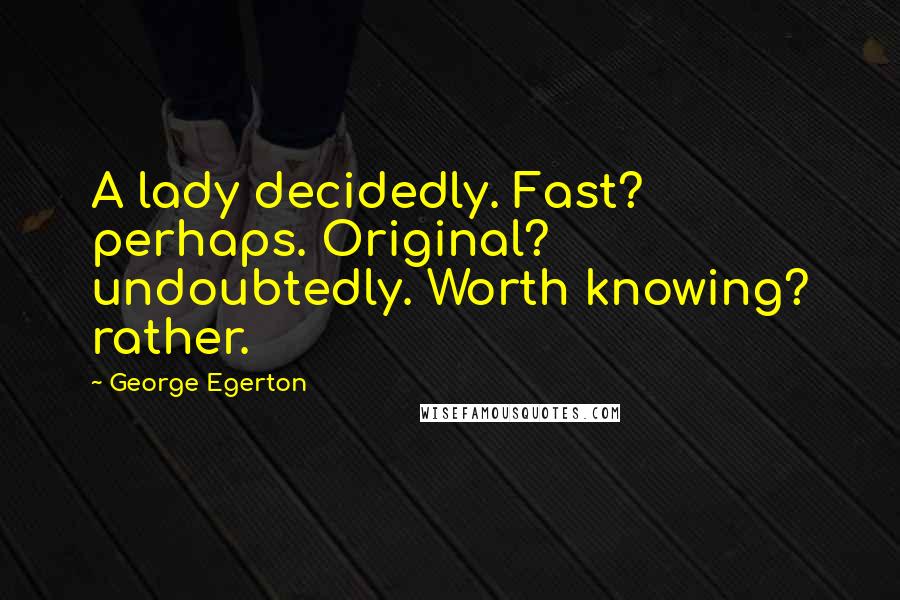 George Egerton Quotes: A lady decidedly. Fast? perhaps. Original? undoubtedly. Worth knowing? rather.