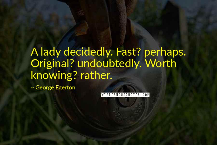 George Egerton Quotes: A lady decidedly. Fast? perhaps. Original? undoubtedly. Worth knowing? rather.