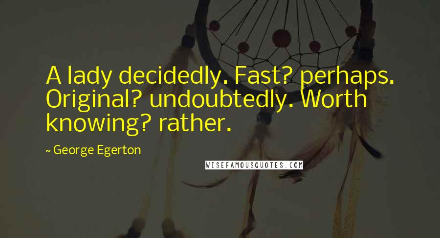 George Egerton Quotes: A lady decidedly. Fast? perhaps. Original? undoubtedly. Worth knowing? rather.