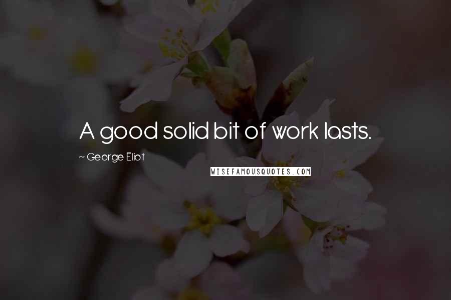 George Eliot Quotes: A good solid bit of work lasts.