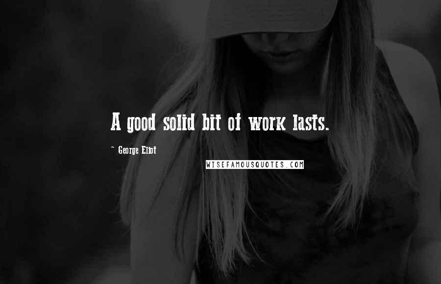 George Eliot Quotes: A good solid bit of work lasts.