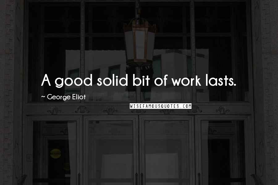 George Eliot Quotes: A good solid bit of work lasts.