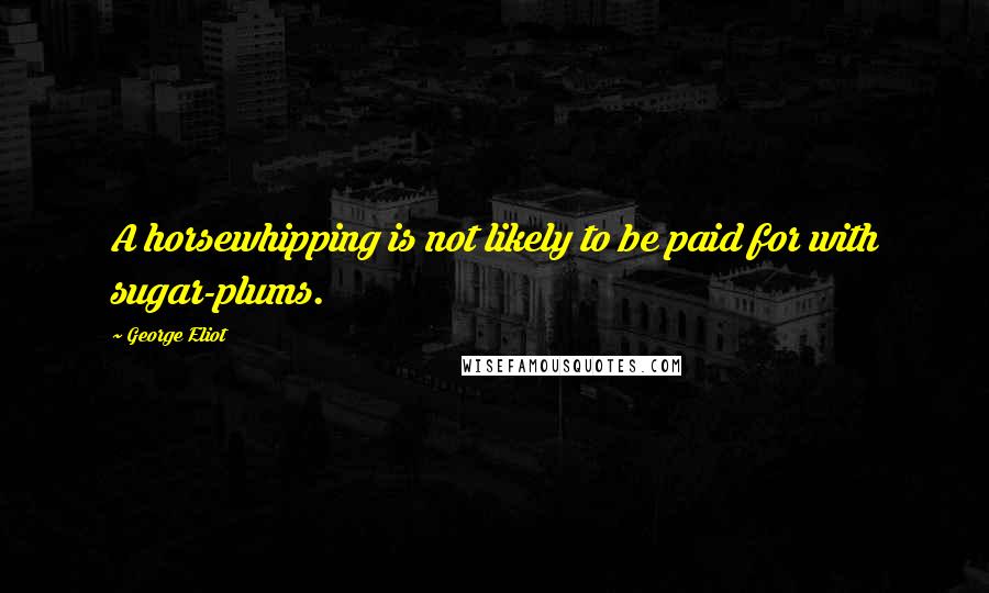 George Eliot Quotes: A horsewhipping is not likely to be paid for with sugar-plums.