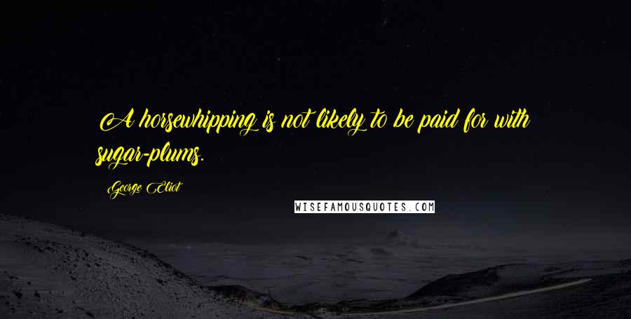 George Eliot Quotes: A horsewhipping is not likely to be paid for with sugar-plums.