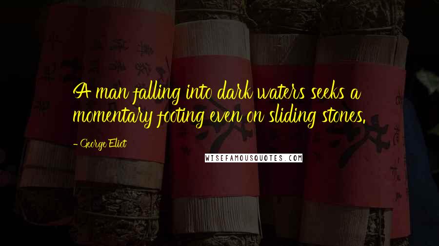 George Eliot Quotes: A man falling into dark waters seeks a momentary footing even on sliding stones.