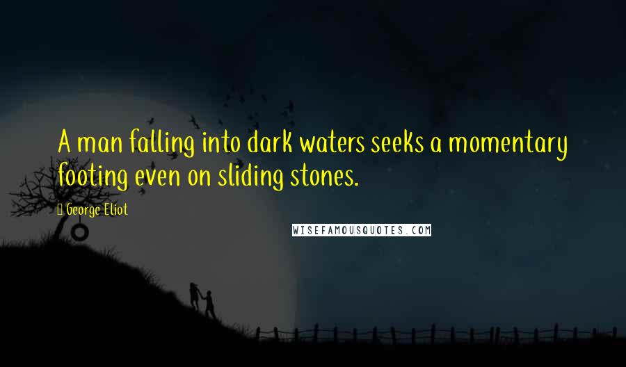 George Eliot Quotes: A man falling into dark waters seeks a momentary footing even on sliding stones.