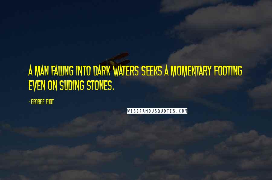 George Eliot Quotes: A man falling into dark waters seeks a momentary footing even on sliding stones.