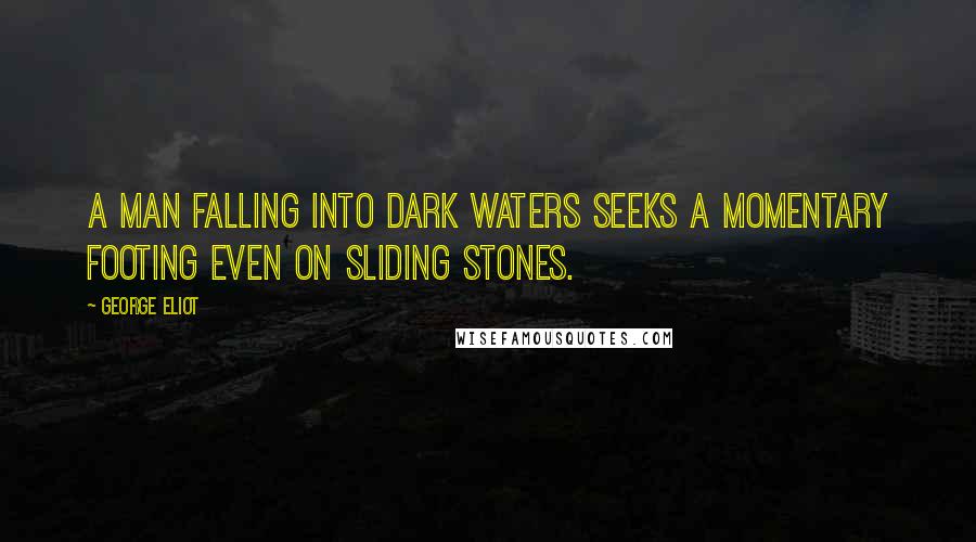 George Eliot Quotes: A man falling into dark waters seeks a momentary footing even on sliding stones.