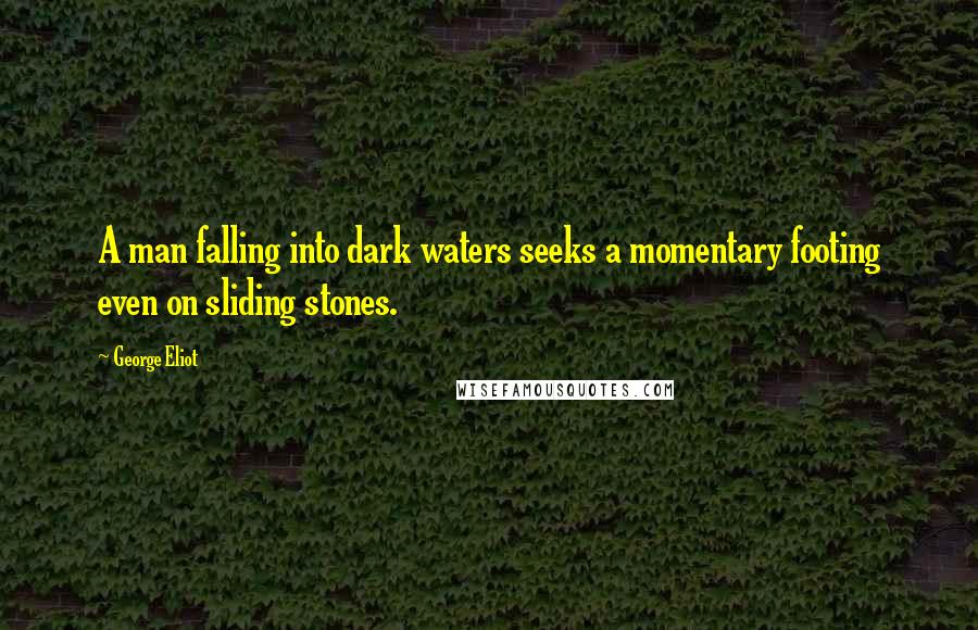 George Eliot Quotes: A man falling into dark waters seeks a momentary footing even on sliding stones.