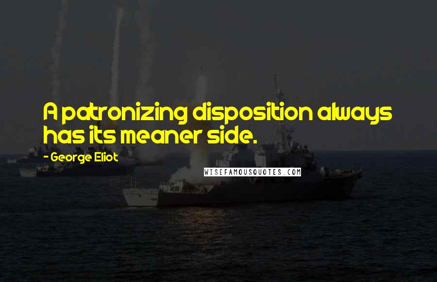 George Eliot Quotes: A patronizing disposition always has its meaner side.