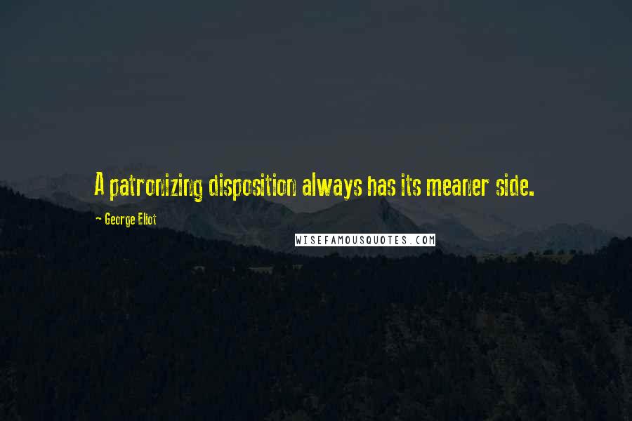 George Eliot Quotes: A patronizing disposition always has its meaner side.