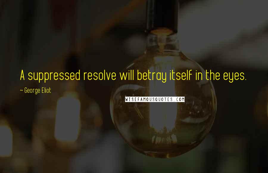 George Eliot Quotes: A suppressed resolve will betray itself in the eyes.
