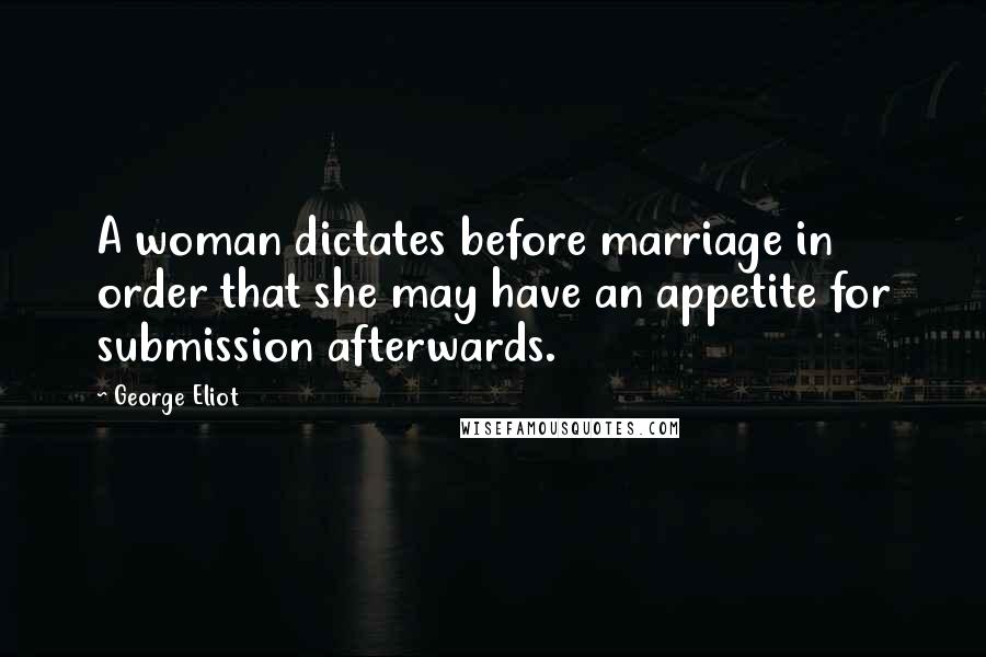 George Eliot Quotes: A woman dictates before marriage in order that she may have an appetite for submission afterwards.