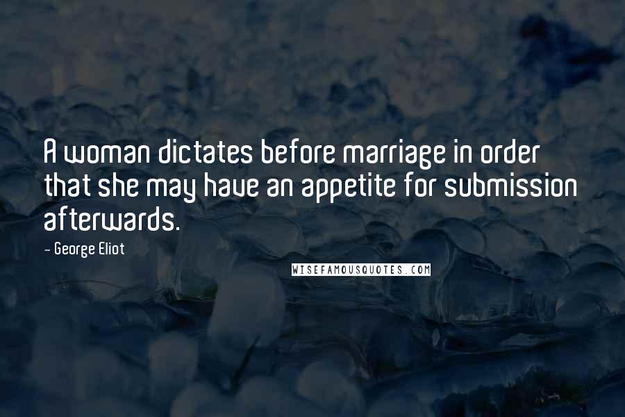 George Eliot Quotes: A woman dictates before marriage in order that she may have an appetite for submission afterwards.