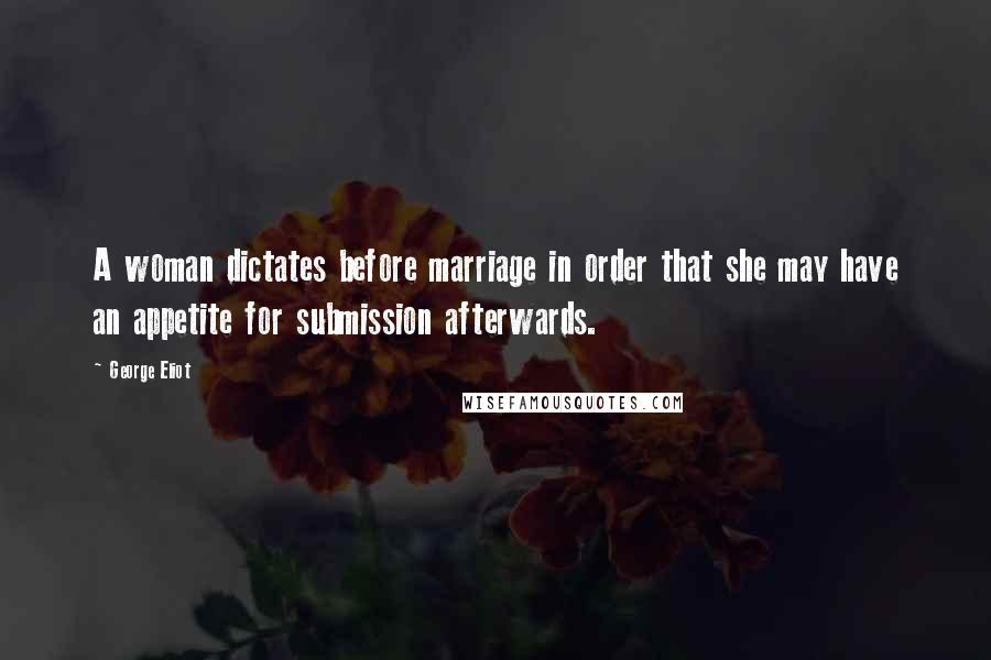 George Eliot Quotes: A woman dictates before marriage in order that she may have an appetite for submission afterwards.