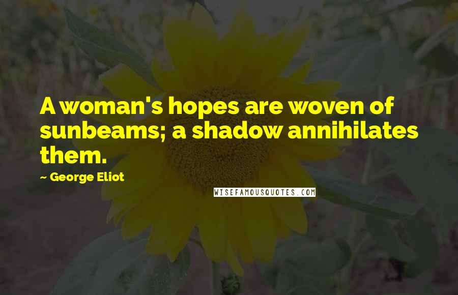 George Eliot Quotes: A woman's hopes are woven of sunbeams; a shadow annihilates them.
