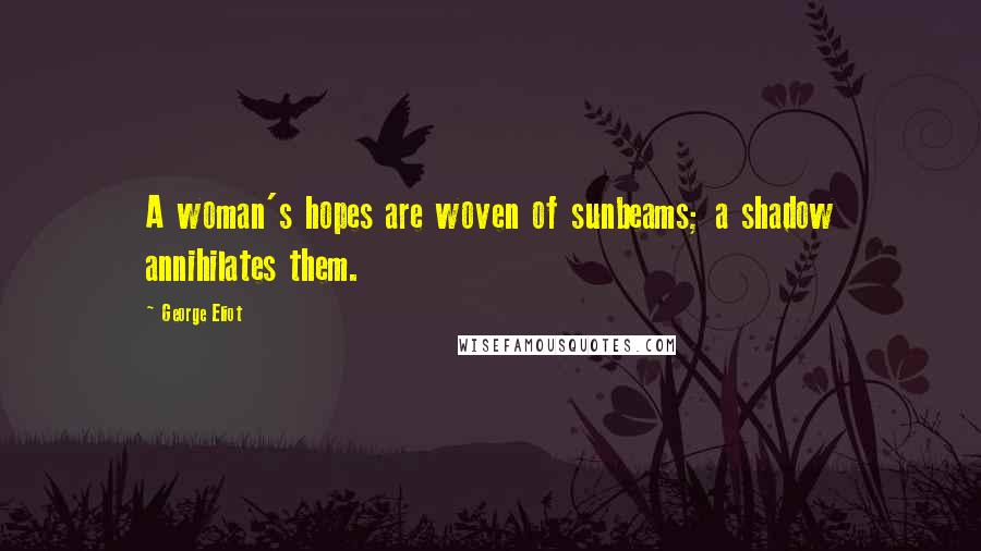George Eliot Quotes: A woman's hopes are woven of sunbeams; a shadow annihilates them.