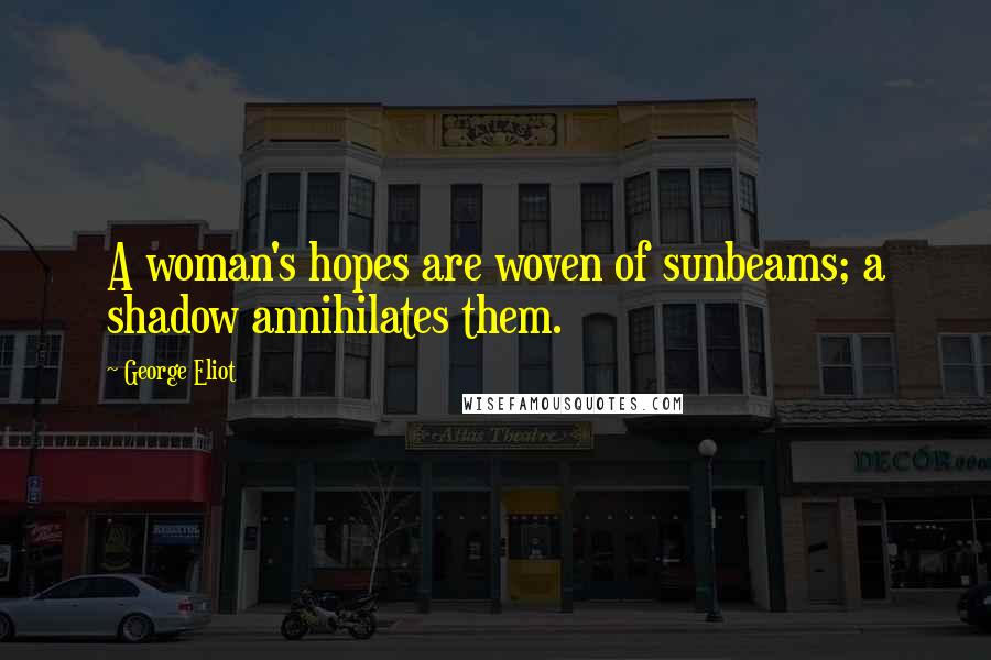George Eliot Quotes: A woman's hopes are woven of sunbeams; a shadow annihilates them.
