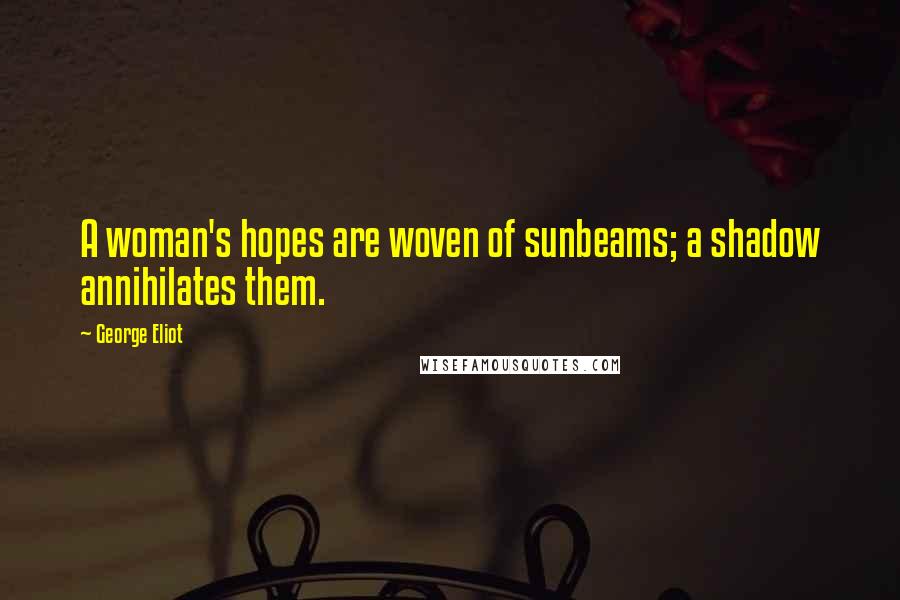 George Eliot Quotes: A woman's hopes are woven of sunbeams; a shadow annihilates them.