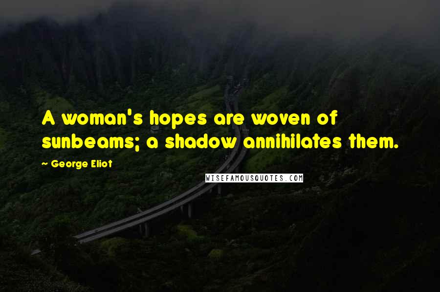 George Eliot Quotes: A woman's hopes are woven of sunbeams; a shadow annihilates them.
