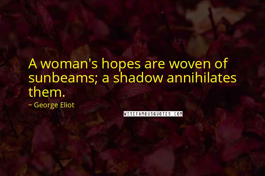 George Eliot Quotes: A woman's hopes are woven of sunbeams; a shadow annihilates them.