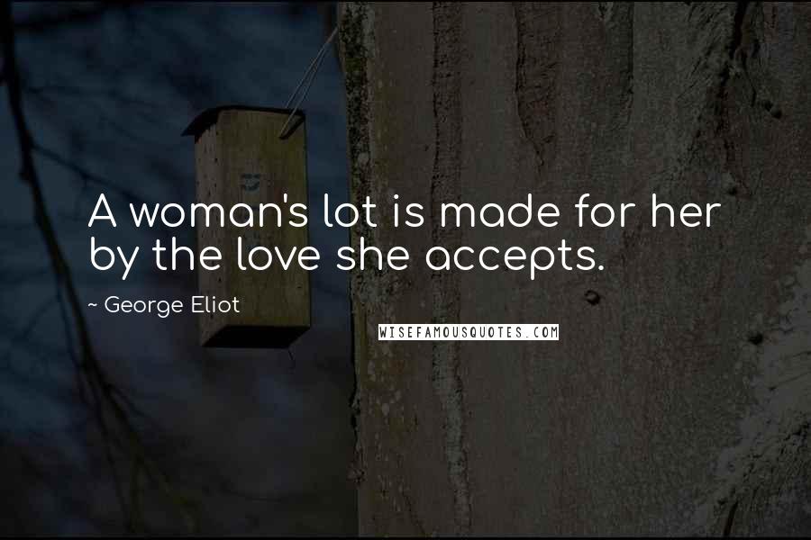 George Eliot Quotes: A woman's lot is made for her by the love she accepts.