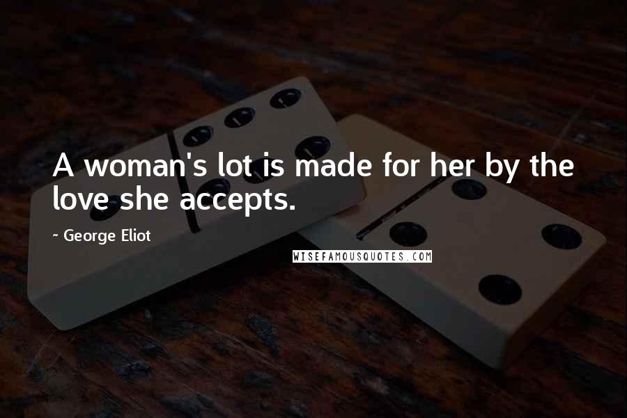 George Eliot Quotes: A woman's lot is made for her by the love she accepts.