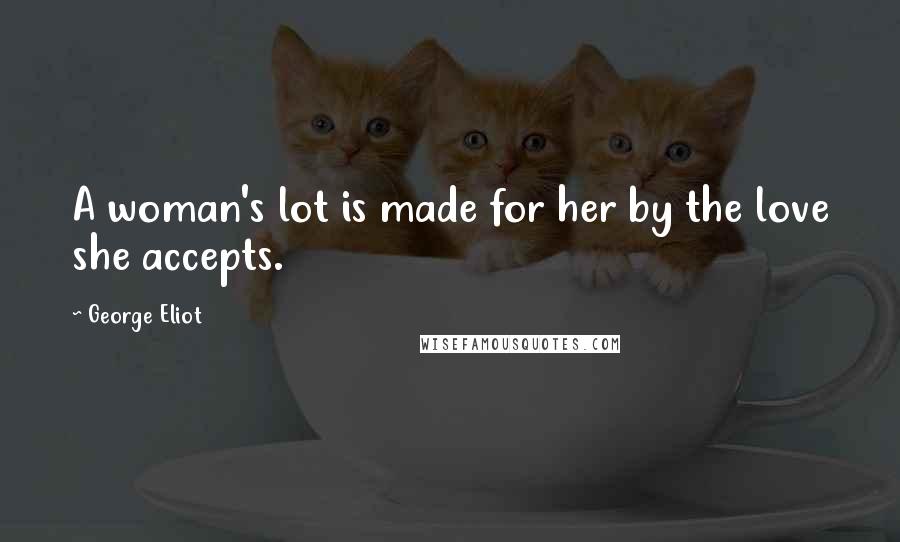 George Eliot Quotes: A woman's lot is made for her by the love she accepts.