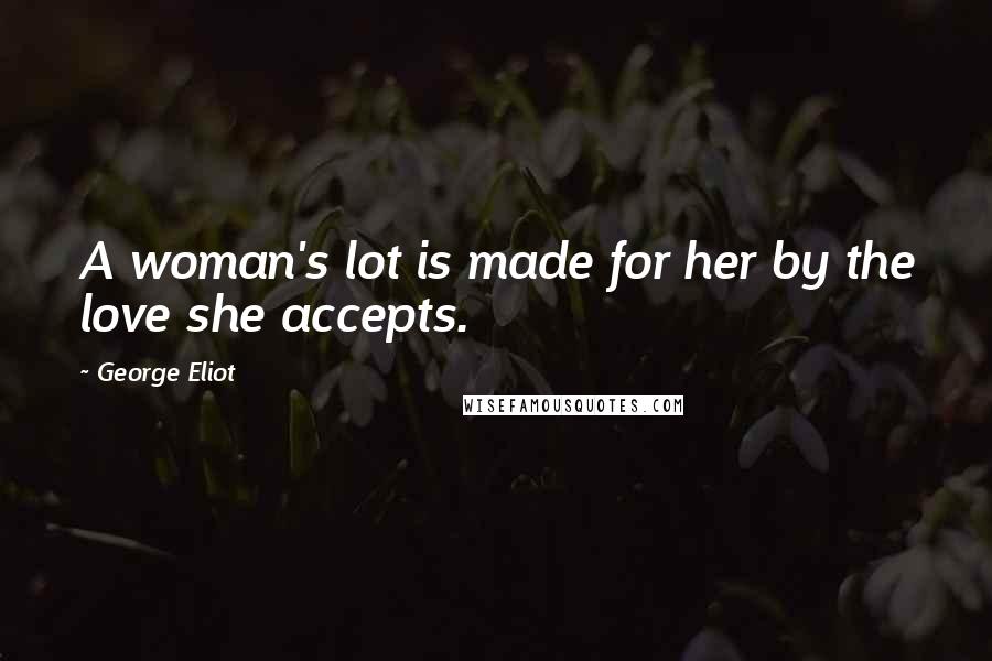 George Eliot Quotes: A woman's lot is made for her by the love she accepts.