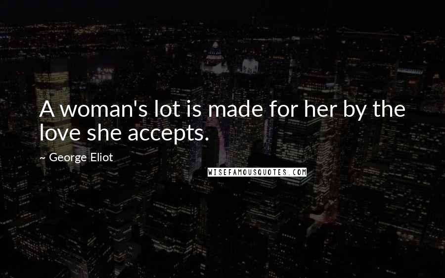 George Eliot Quotes: A woman's lot is made for her by the love she accepts.