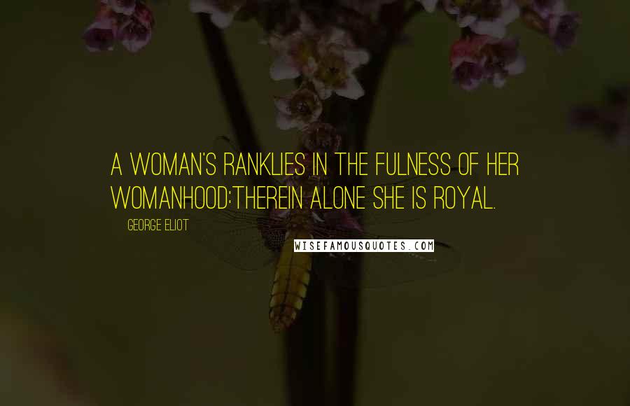 George Eliot Quotes: A woman's rankLies in the fulness of her womanhood:Therein alone she is royal.