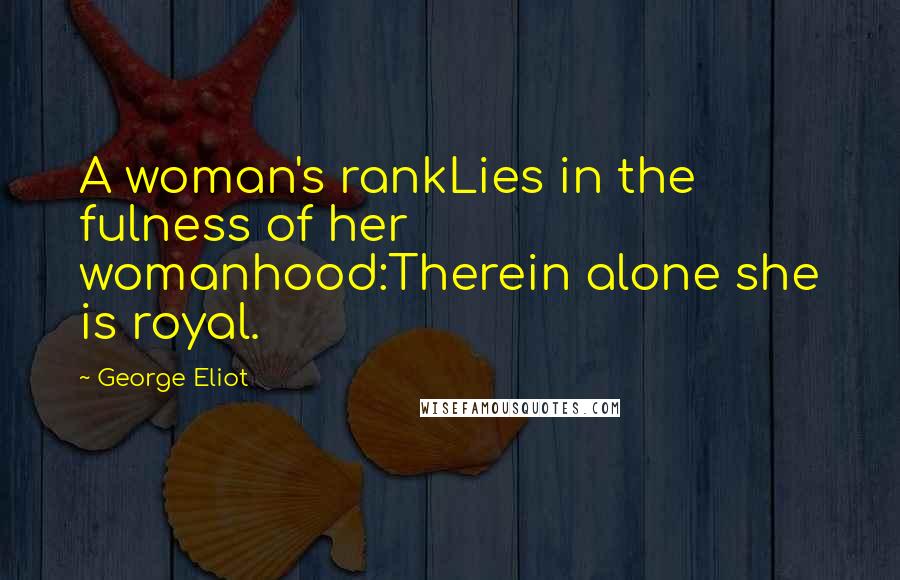 George Eliot Quotes: A woman's rankLies in the fulness of her womanhood:Therein alone she is royal.