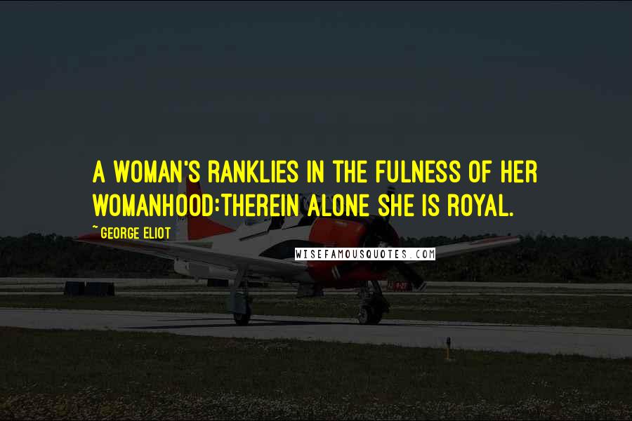 George Eliot Quotes: A woman's rankLies in the fulness of her womanhood:Therein alone she is royal.