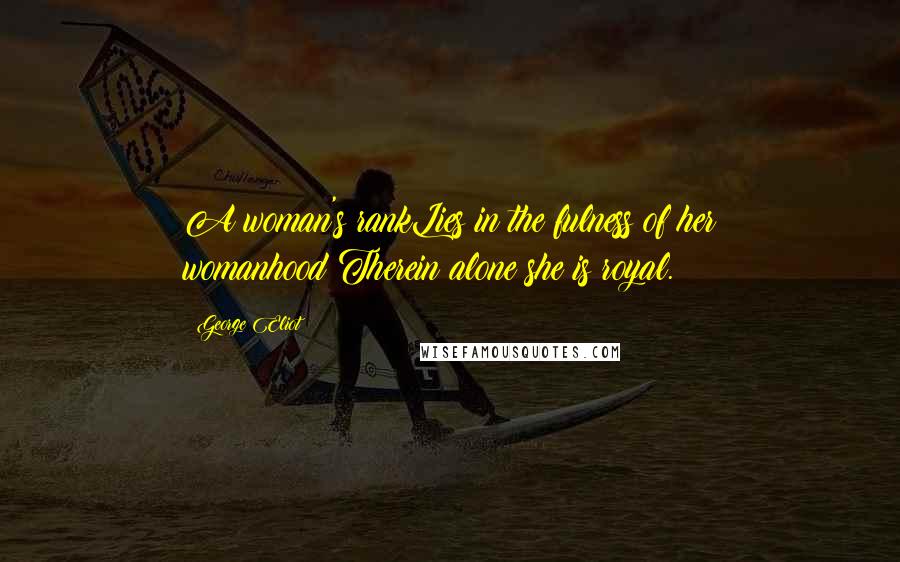 George Eliot Quotes: A woman's rankLies in the fulness of her womanhood:Therein alone she is royal.