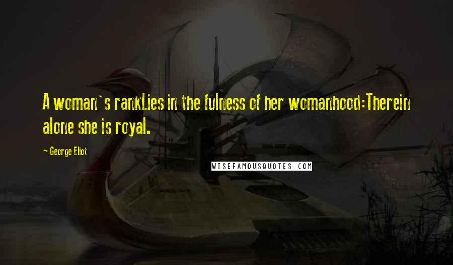 George Eliot Quotes: A woman's rankLies in the fulness of her womanhood:Therein alone she is royal.