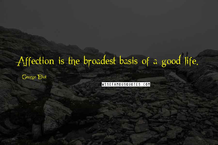 George Eliot Quotes: Affection is the broadest basis of a good life.