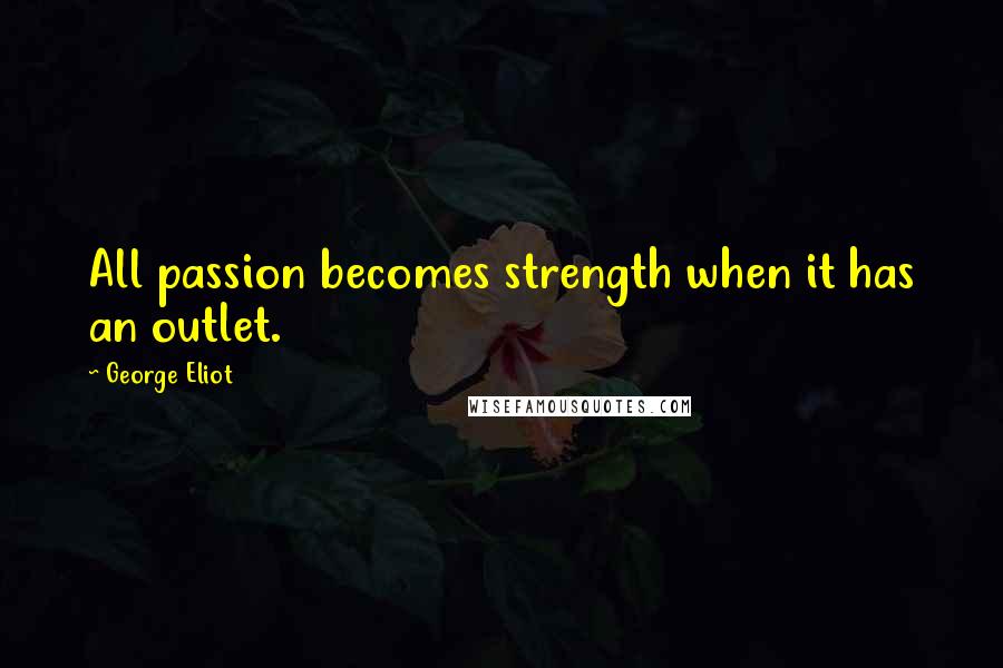 George Eliot Quotes: All passion becomes strength when it has an outlet.