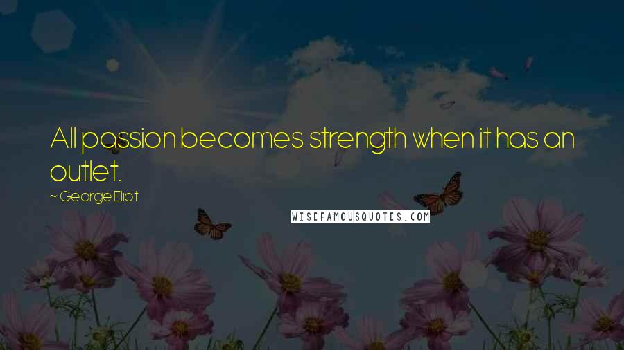 George Eliot Quotes: All passion becomes strength when it has an outlet.