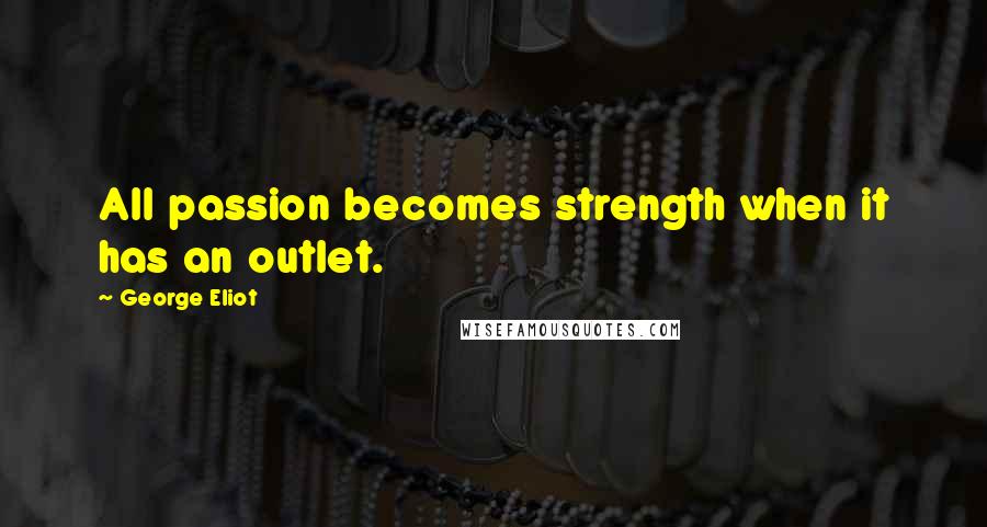 George Eliot Quotes: All passion becomes strength when it has an outlet.