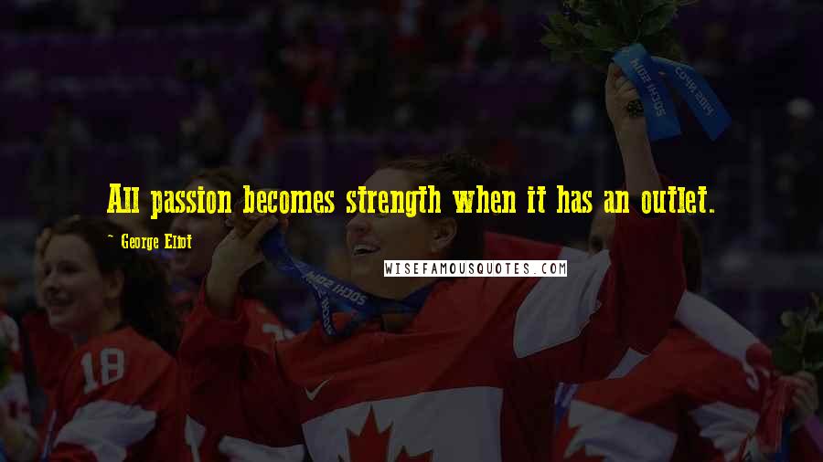 George Eliot Quotes: All passion becomes strength when it has an outlet.