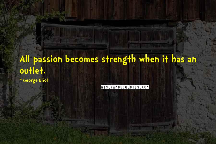 George Eliot Quotes: All passion becomes strength when it has an outlet.